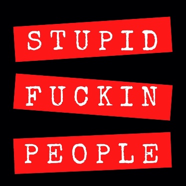 Stupid Fuckin People